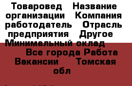 Товаровед › Название организации ­ Компания-работодатель › Отрасль предприятия ­ Другое › Минимальный оклад ­ 29 500 - Все города Работа » Вакансии   . Томская обл.